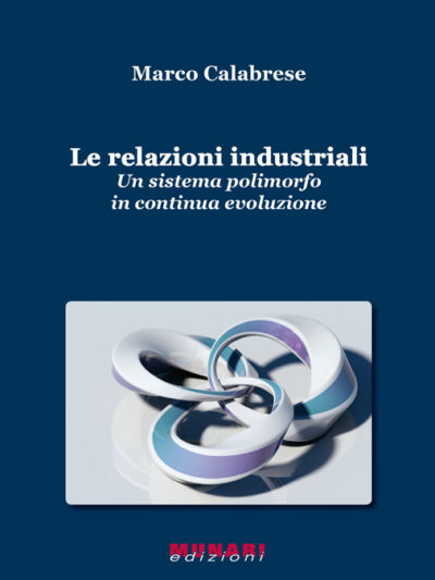 Le relazioni industriali. Un sistema polimorfo in continua evoluzione – Marco Calabrese