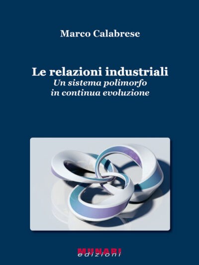 Le relazioni industriali. Un sistema polimorfo in continua evoluzione – Marco Calabrese